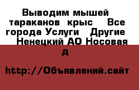 Выводим мышей ,тараканов, крыс. - Все города Услуги » Другие   . Ненецкий АО,Носовая д.